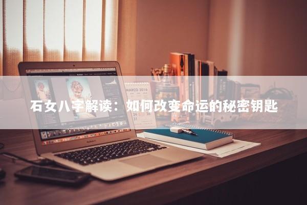 石女八字解读：如何改变命运的秘密钥匙
