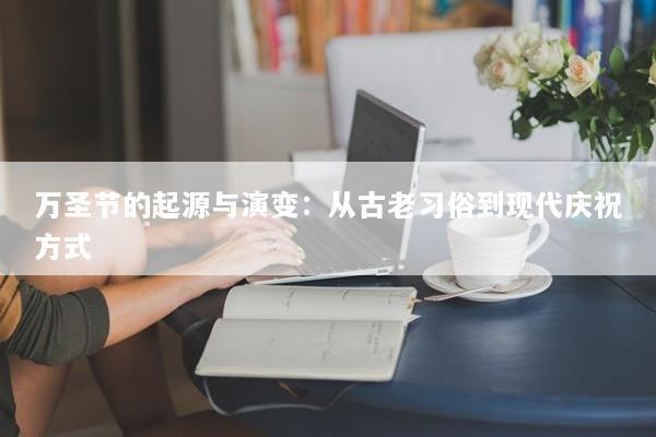 万圣节的起源与演变：从古老习俗到现代庆祝方式