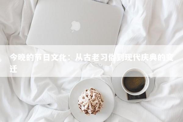 今晚的节日文化：从古老习俗到现代庆典的变迁