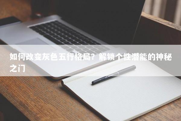 如何改变灰色五行格局？解锁个性潜能的神秘之门