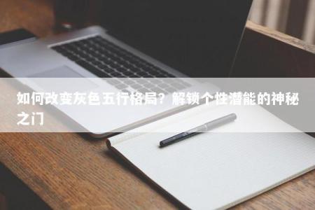 如何改变灰色五行格局？解锁个性潜能的神秘之门