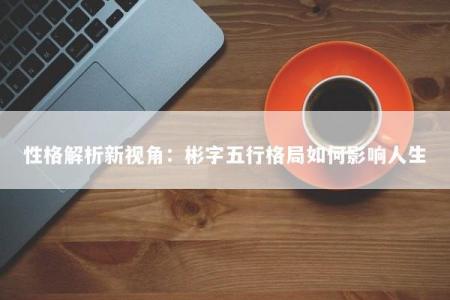 性格解析新视角：彬字五行格局如何影响人生