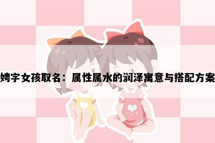 娉字女孩取名：属性属水的润泽寓意与搭配方案