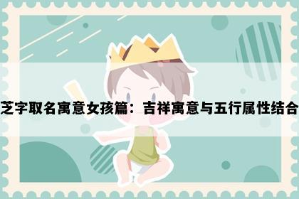 芝字取名寓意女孩篇：吉祥寓意与五行属性结合