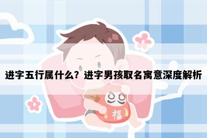 进字五行属什么？进字男孩取名寓意深度解析