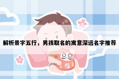 解析景字五行，男孩取名的寓意深远名字推荐