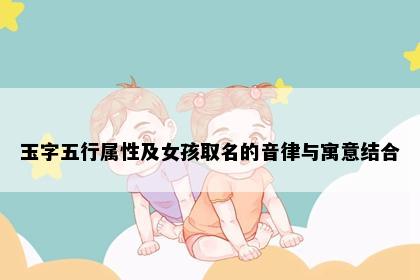 玉字五行属性及女孩取名的音律与寓意结合