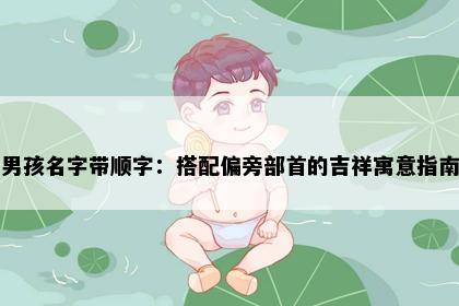 男孩名字带顺字：搭配偏旁部首的吉祥寓意指南