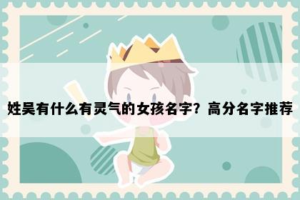 姓吴有什么有灵气的女孩名字？高分名字推荐