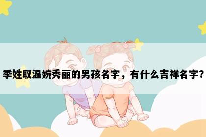 季姓取温婉秀丽的男孩名字，有什么吉祥名字？