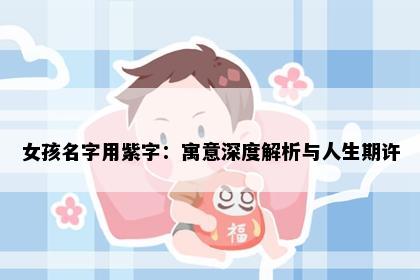 女孩名字用紫字：寓意深度解析与人生期许