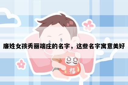 廉姓女孩秀丽端庄的名字，这些名字寓意美好