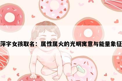 萍字女孩取名：属性属火的光明寓意与能量象征