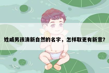 姓戚男孩清新自然的名字，怎样取更有新意？