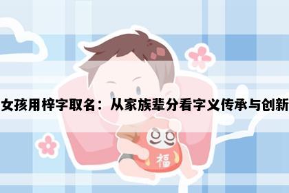 女孩用梓字取名：从家族辈分看字义传承与创新