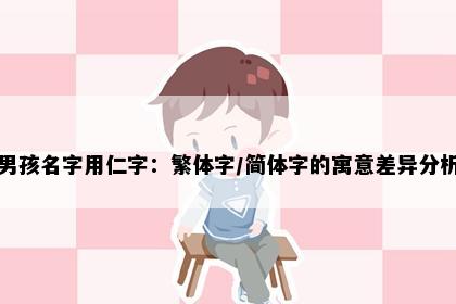 男孩名字用仁字：繁体字/简体字的寓意差异分析