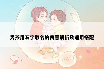 男孩用石字取名的寓意解析及适用搭配