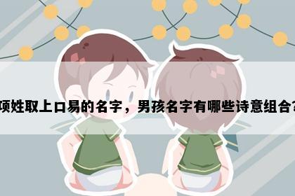 项姓取上口易的名字，男孩名字有哪些诗意组合？