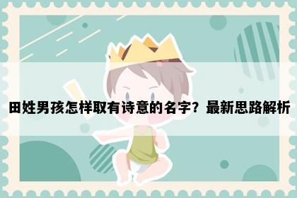 田姓男孩怎样取有诗意的名字？最新思路解析