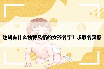 姓胡有什么独特风格的女孩名字？求取名灵感