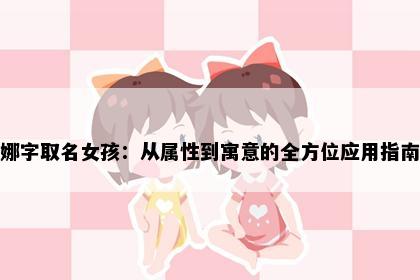 娜字取名女孩：从属性到寓意的全方位应用指南