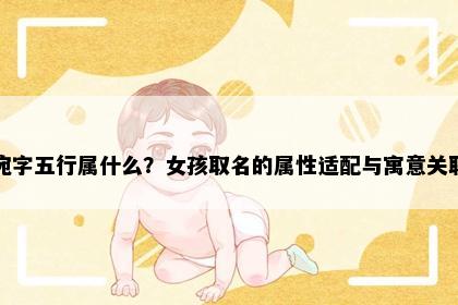 宛字五行属什么？女孩取名的属性适配与寓意关联