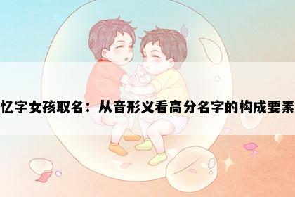 忆字女孩取名：从音形义看高分名字的构成要素