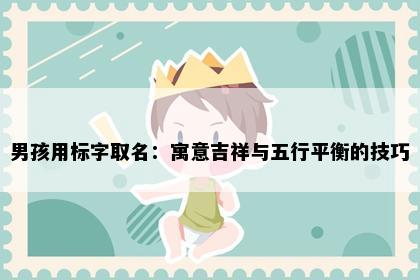 男孩用标字取名：寓意吉祥与五行平衡的技巧