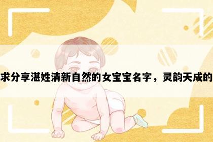 求分享湛姓清新自然的女宝宝名字，灵韵天成的