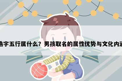 浩字五行属什么？男孩取名的属性优势与文化内涵
