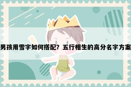 男孩用雪字如何搭配？五行相生的高分名字方案