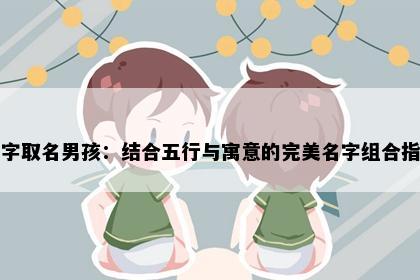 和字取名男孩：结合五行与寓意的完美名字组合指南