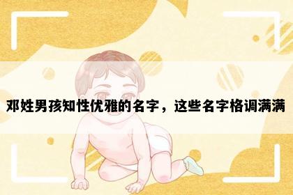 邓姓男孩知性优雅的名字，这些名字格调满满