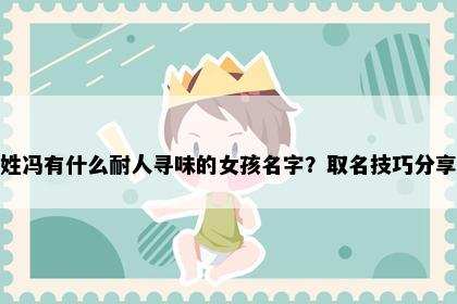 姓冯有什么耐人寻味的女孩名字？取名技巧分享