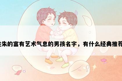 姓朱的富有艺术气息的男孩名字，有什么经典推荐？