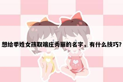 想给季姓女孩取端庄秀丽的名字，有什么技巧？