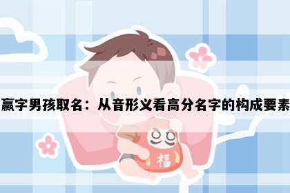 赢字男孩取名：从音形义看高分名字的构成要素
