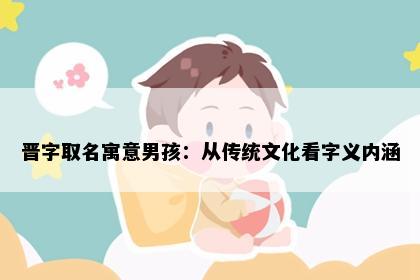 晋字取名寓意男孩：从传统文化看字义内涵