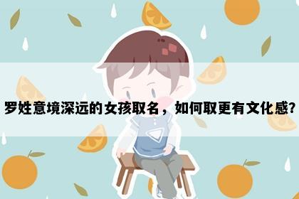 罗姓意境深远的女孩取名，如何取更有文化感？