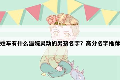 姓车有什么温婉灵动的男孩名字？高分名字推荐