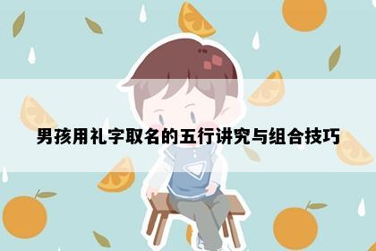 男孩用礼字取名的五行讲究与组合技巧