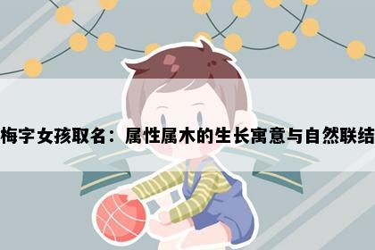 梅字女孩取名：属性属木的生长寓意与自然联结