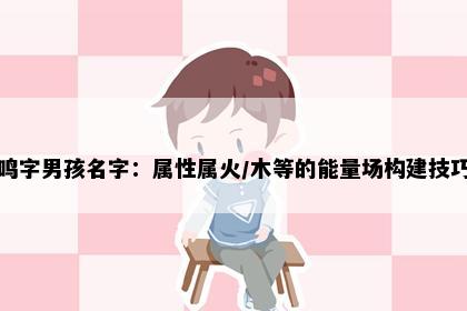 鸣字男孩名字：属性属火/木等的能量场构建技巧