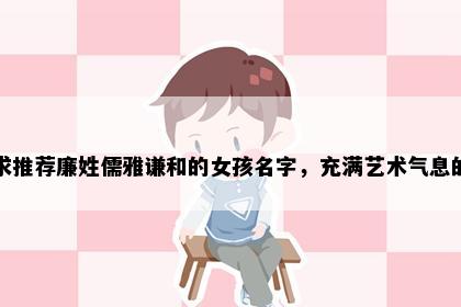 求推荐廉姓儒雅谦和的女孩名字，充满艺术气息的