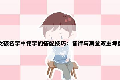 女孩名字中铭字的搭配技巧：音律与寓意双重考量