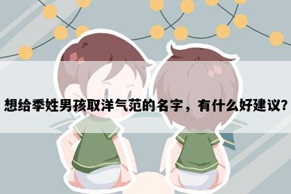 想给季姓男孩取洋气范的名字，有什么好建议？