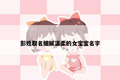 彭姓取名细腻温柔的女宝宝名字