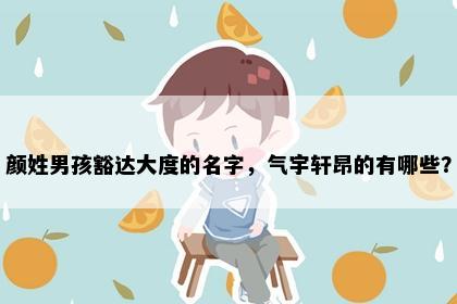 颜姓男孩豁达大度的名字，气宇轩昂的有哪些？