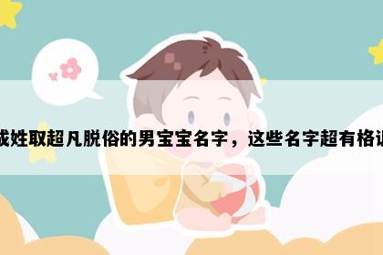 成姓取超凡脱俗的男宝宝名字，这些名字超有格调