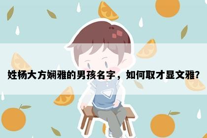 姓杨大方娴雅的男孩名字，如何取才显文雅？